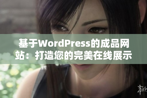 基于WordPress的成品网站：打造您的完美在线展示平台