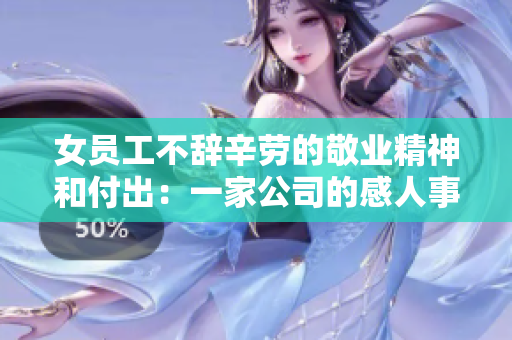 女员工不辞辛劳的敬业精神和付出：一家公司的感人事迹