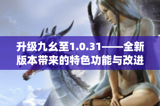 升级九幺至1.0.31——全新版本带来的特色功能与改进(1)