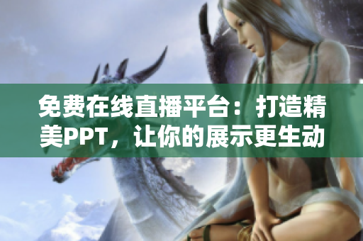 免费在线直播平台：打造精美PPT，让你的展示更生动