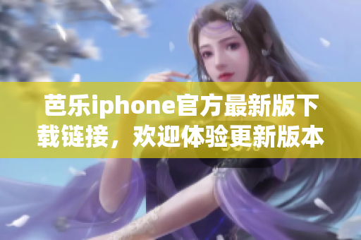 芭乐iphone官方最新版下载链接，欢迎体验更新版本!(1)