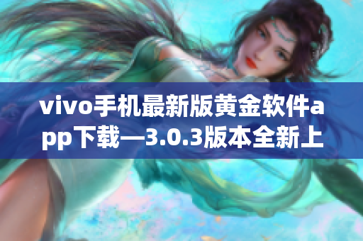 vivo手机最新版黄金软件app下载—3.0.3版本全新上线