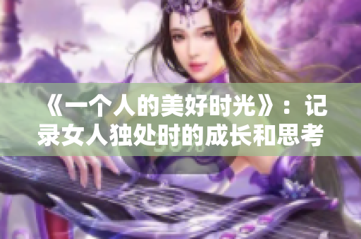 《一个人的美好时光》：记录女人独处时的成长和思考