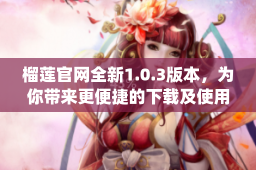 榴莲官网全新1.0.3版本，为你带来更便捷的下载及使用体验(1)