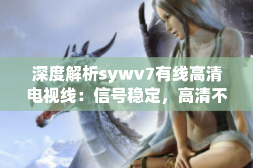 深度解析sywv7有线高清电视线：信号稳定，高清不掉帧的秘密