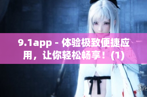 9.1app - 体验极致便捷应用，让你轻松畅享！(1)