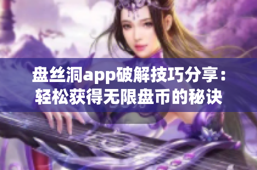 盘丝洞app破解技巧分享：轻松获得无限盘币的秘诀