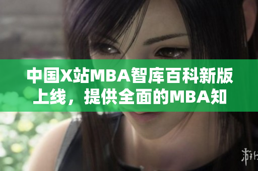 中国X站MBA智库百科新版上线，提供全面的MBA知识库资源