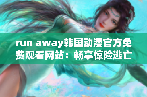 run away韩国动漫官方免费观看网站：畅享惊险逃亡故事！