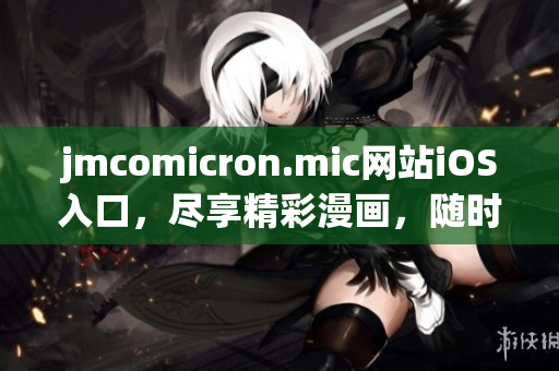 jmcomicron.mic网站iOS入口，尽享精彩漫画，随时随地畅观