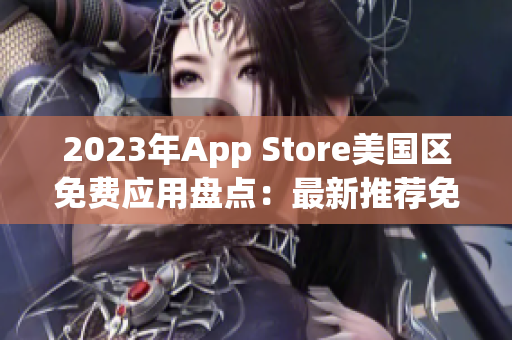 2023年App Store美国区免费应用盘点：最新推荐免费应用大全