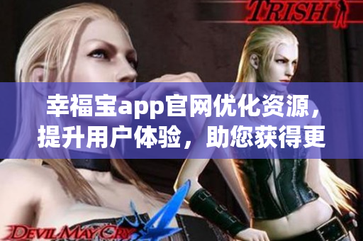 幸福宝app官网优化资源，提升用户体验，助您获得更多幸福感(1)