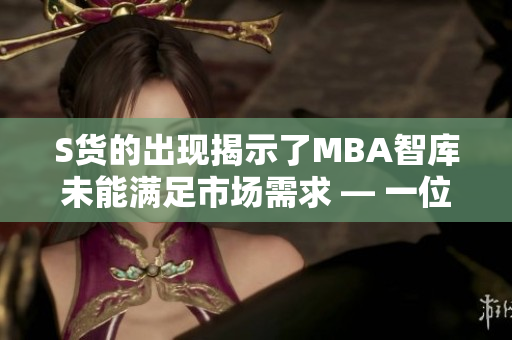 S货的出现揭示了MBA智库未能满足市场需求 — 一位编辑的观点