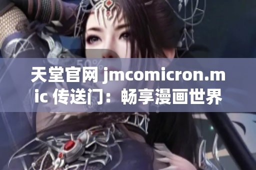 天堂官网 jmcomicron.mic 传送门：畅享漫画世界