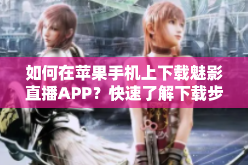 如何在苹果手机上下载魅影直播APP？快速了解下载步骤!