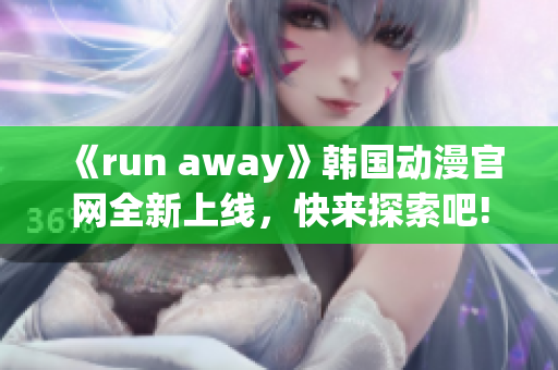 《run away》韩国动漫官网全新上线，快来探索吧!