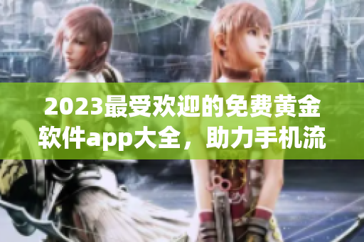 2023最受欢迎的免费黄金软件app大全，助力手机流畅运行！