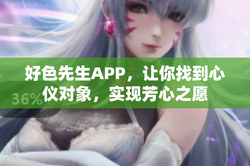 好色先生APP，让你找到心仪对象，实现芳心之愿