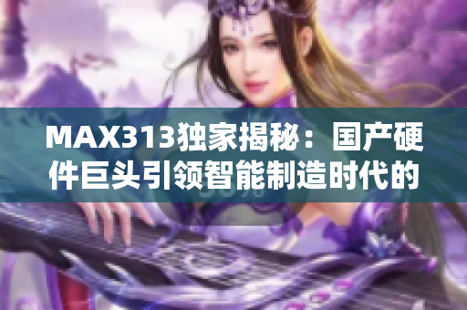 MAX313独家揭秘：国产硬件巨头引领智能制造时代的秘密武器