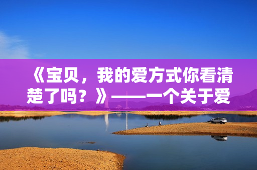 《宝贝，我的爱方式你看清楚了吗？》——一个关于爱情的温馨小说