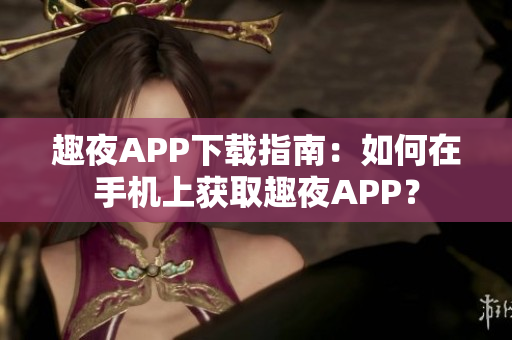 趣夜APP下载指南：如何在手机上获取趣夜APP？