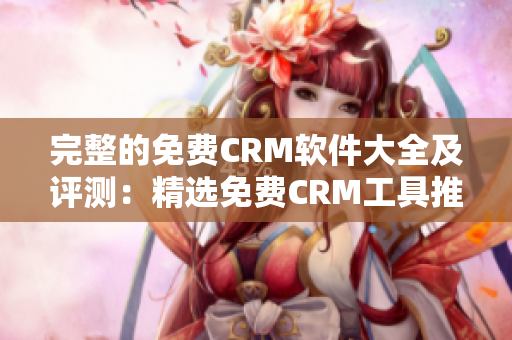 完整的免费CRM软件大全及评测：精选免费CRM工具推荐