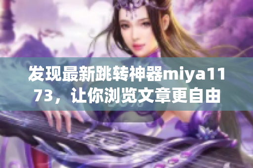 发现最新跳转神器miya1173，让你浏览文章更自由