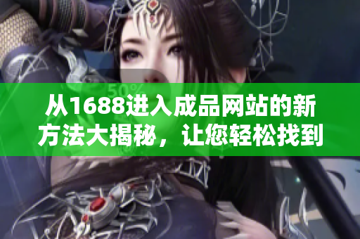 从1688进入成品网站的新方法大揭秘，让您轻松找到心仪商品