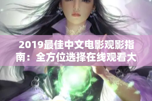 2019最佳中文电影观影指南：全方位选择在线观看大全