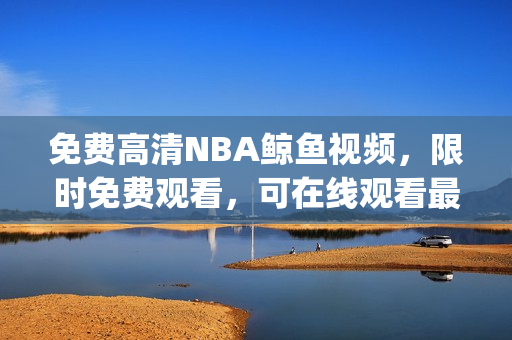 免费高清NBA鲸鱼视频，限时免费观看，可在线观看最新比赛回放(1)