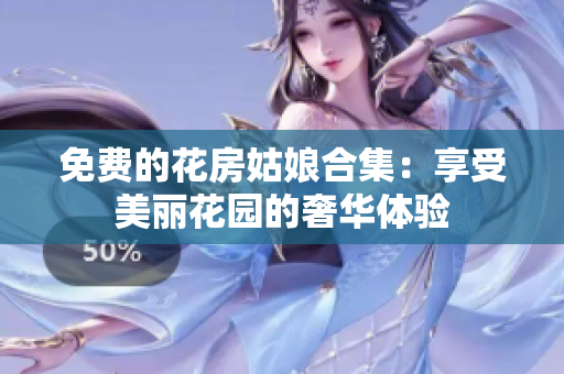 免费的花房姑娘合集：享受美丽花园的奢华体验