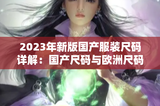 2023年新版国产服装尺码详解：国产尺码与欧洲尺码对照表