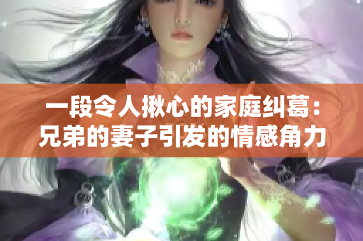 一段令人揪心的家庭纠葛：兄弟的妻子引发的情感角力