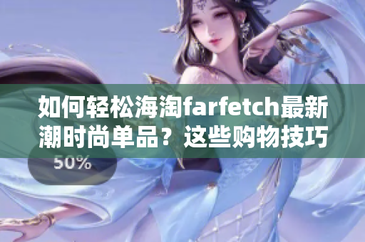 如何轻松海淘farfetch最新潮时尚单品？这些购物技巧告诉你！