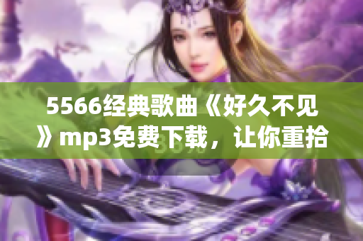 5566经典歌曲《好久不见》mp3免费下载，让你重拾美好回忆(1)