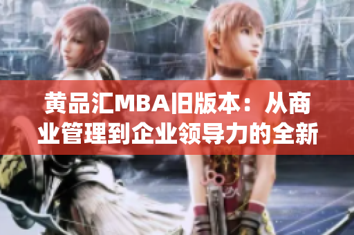 黄品汇MBA旧版本：从商业管理到企业领导力的全新升级!(1)