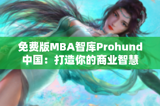 免费版MBA智库Prohund中国：打造你的商业智慧