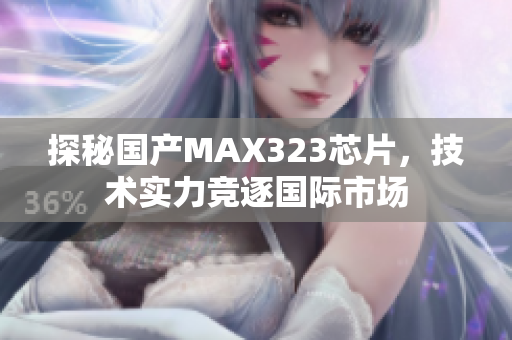 探秘国产MAX323芯片，技术实力竞逐国际市场