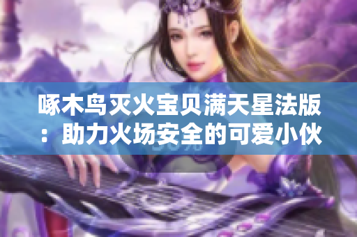 啄木鸟灭火宝贝满天星法版：助力火场安全的可爱小伙伴