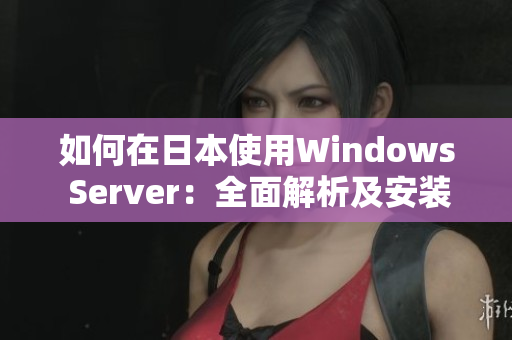 如何在日本使用Windows Server：全面解析及安装教程