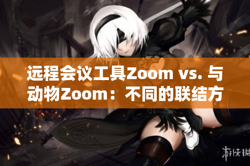 远程会议工具Zoom vs. 与动物Zoom：不同的联结方式