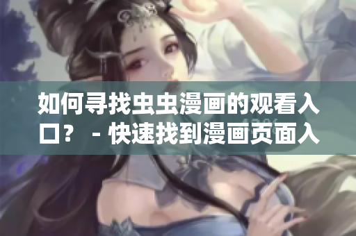 如何寻找虫虫漫画的观看入口？ - 快速找到漫画页面入口