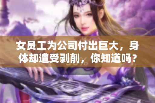 女员工为公司付出巨大，身体却遭受剥削，你知道吗？