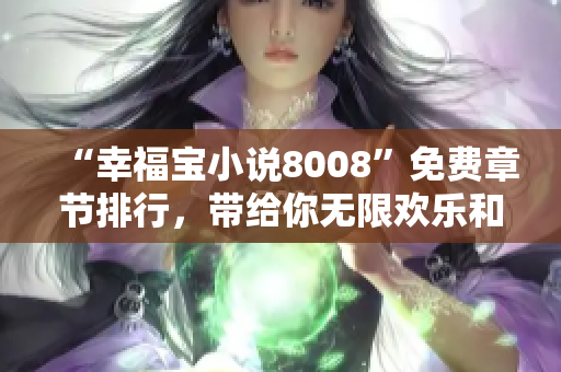 “幸福宝小说8008”免费章节排行，带给你无限欢乐和感动！