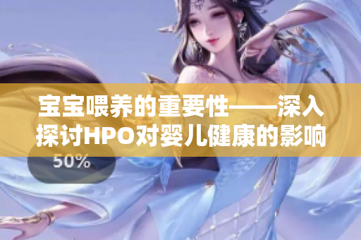 宝宝喂养的重要性——深入探讨HPO对婴儿健康的影响