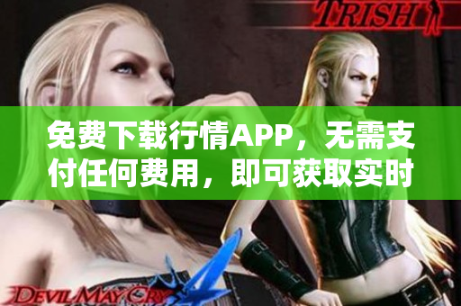 免费下载行情APP，无需支付任何费用，即可获取实时市场行情信息！