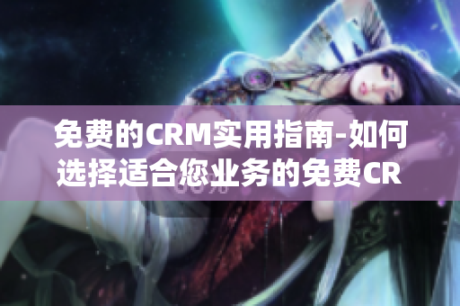 免费的CRM实用指南-如何选择适合您业务的免费CRM系统