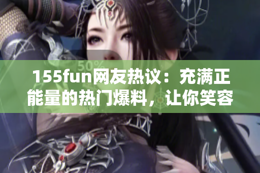 155fun网友热议：充满正能量的热门爆料，让你笑容满面