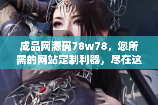 成品网源码78w78，您所需的网站定制利器，尽在这里(1)