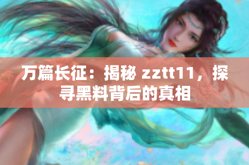 万篇长征：揭秘 zztt11，探寻黑料背后的真相